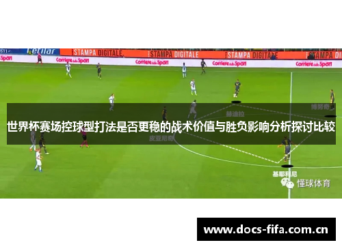 世界杯赛场控球型打法是否更稳的战术价值与胜负影响分析探讨比较