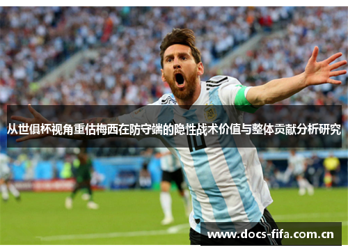 从世俱杯视角重估梅西在防守端的隐性战术价值与整体贡献分析研究