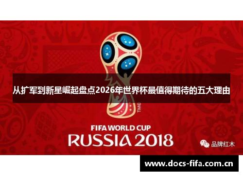 从扩军到新星崛起盘点2026年世界杯最值得期待的五大理由