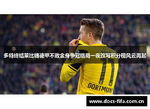 多特终结莱比锡德甲不败金身争冠格局一夜改写积分榜风云再起